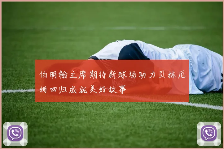 伯明翰主席期待新球场助力贝林厄姆回归成就美好故事