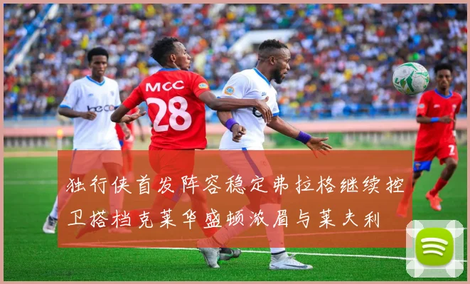 独行侠首发阵容稳定弗拉格继续控卫搭档克莱华盛顿浓眉与莱夫利