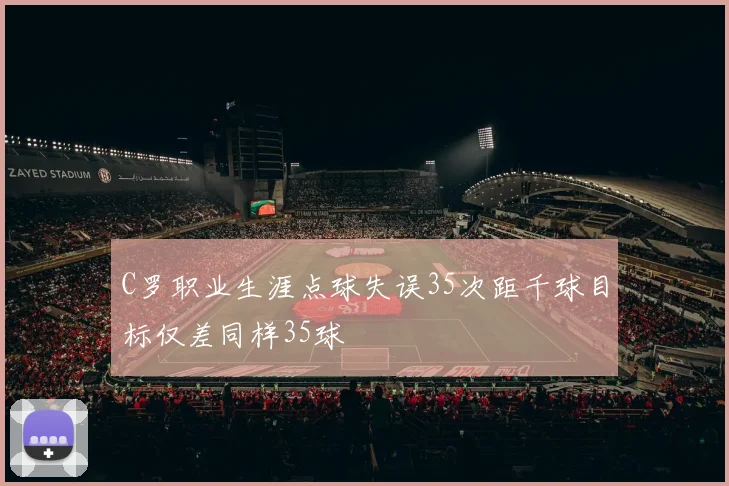 C罗职业生涯点球失误35次距千球目标仅差同样35球