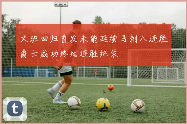文班回归首发未能延续马刺八连胜爵士成功终结连胜纪录