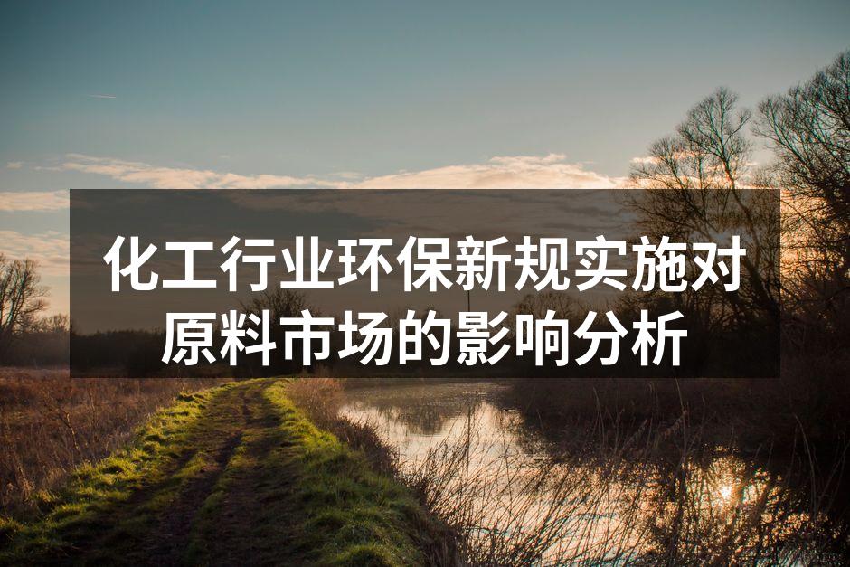化工行业环保新规实施对原料市场的影响分析