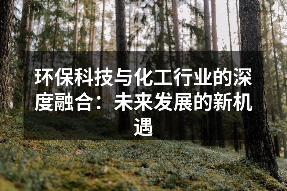 环保科技与化工行业的深度融合：未来发展的新机遇